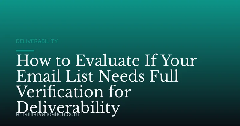 How to Evaluate If Your Email List Needs Full Verification for Deliverability