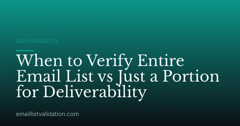 When to Verify Entire Email List vs Just a Portion for Deliverability
