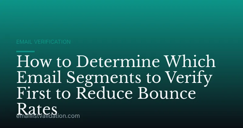 How to Determine Which Email Segments to Verify First to Reduce Bounce Rates
