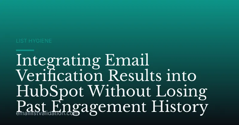 Integrating Email Verification Results into HubSpot Without Losing Past Engagement History