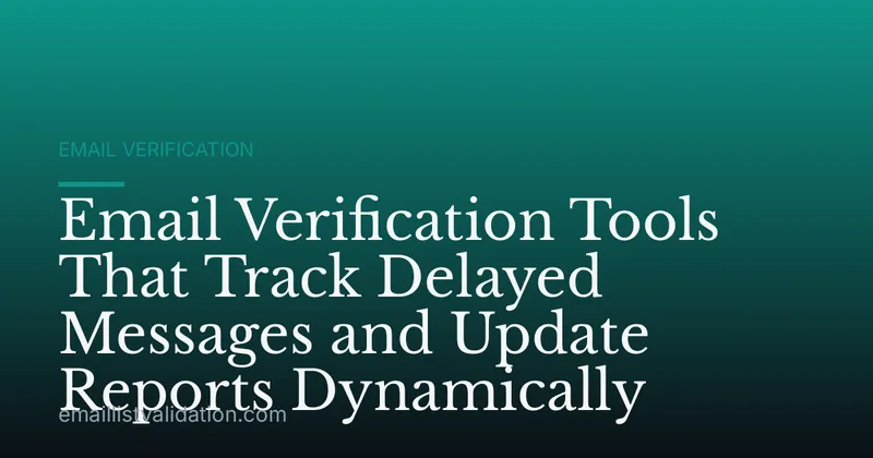 Email Verification Tools That Track Delayed Messages and Update Reports Dynamically