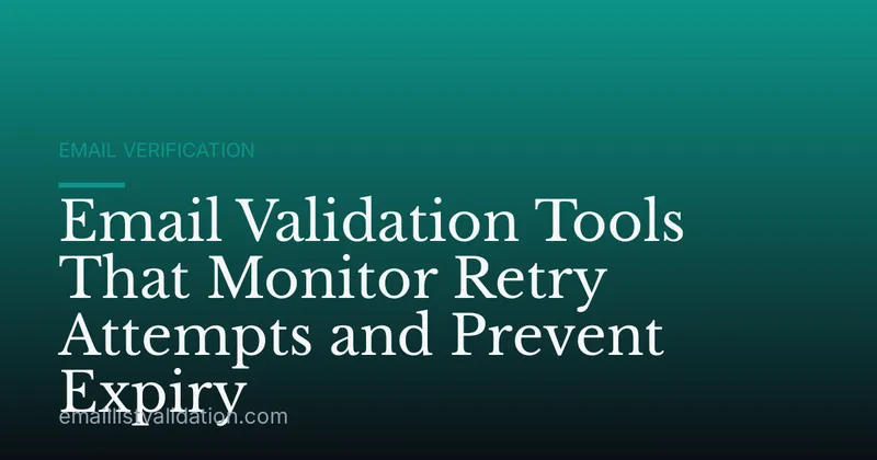 Email Validation Tools That Monitor Retry Attempts and Prevent Expiry