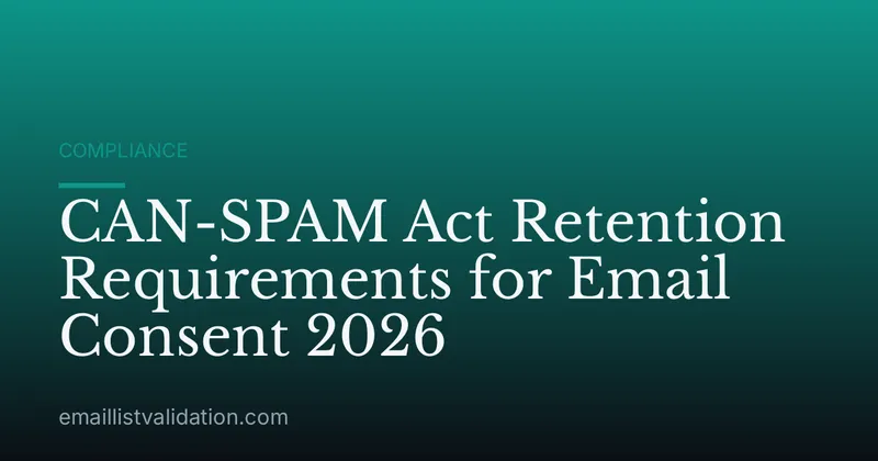 CAN-SPAM Act Retention Requirements for Email Consent 2026