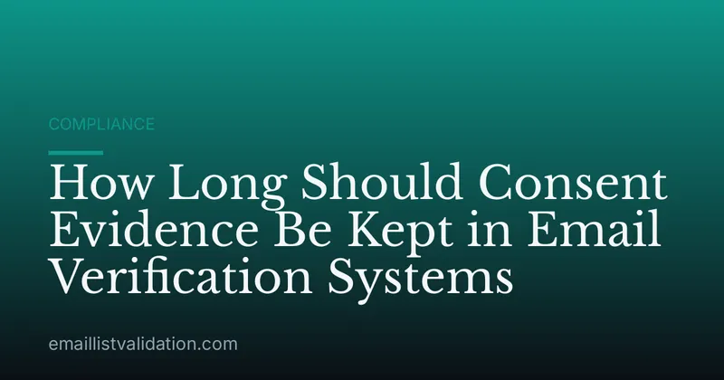 How Long Should Consent Evidence Be Kept in Email Verification Systems