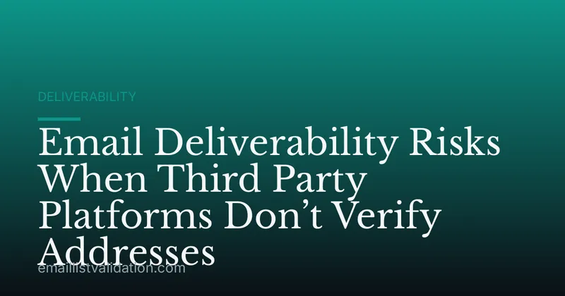 Email Deliverability Risks When Third Party Platforms Don’t Verify Addresses