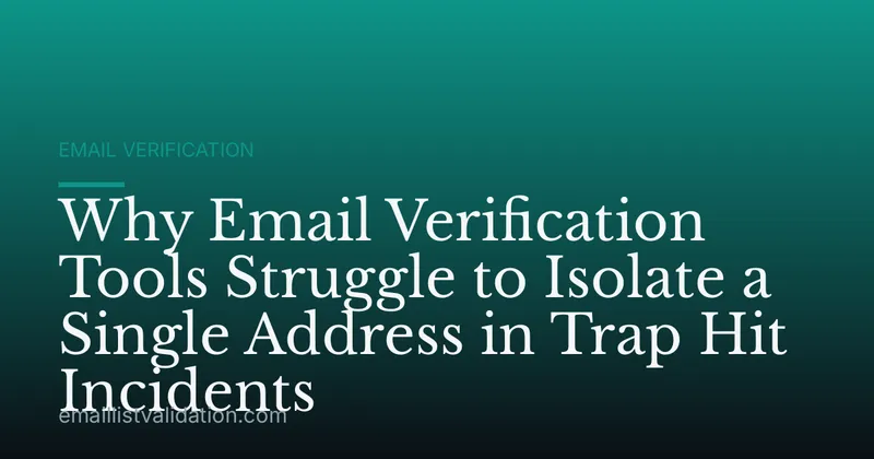 Why Email Verification Tools Struggle to Isolate a Single Address in Trap Hit Incidents