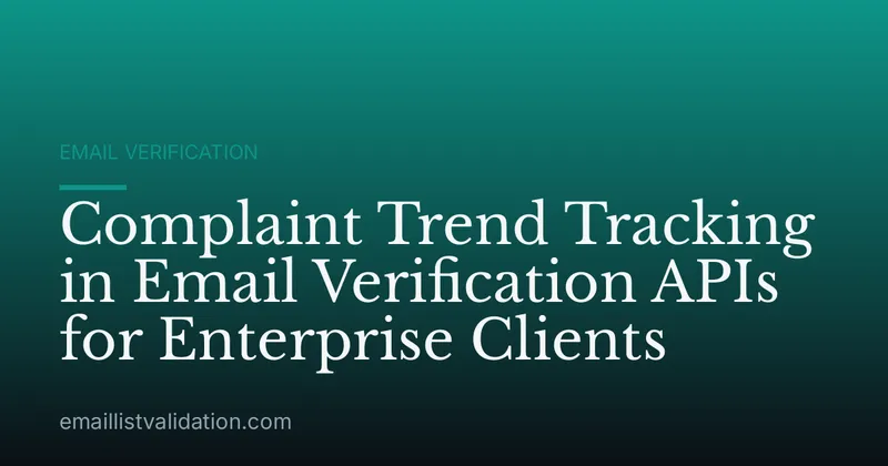Complaint Trend Tracking in Email Verification APIs for Enterprise Clients