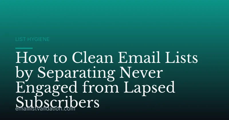 How to Clean Email Lists by Separating Never Engaged from Lapsed Subscribers