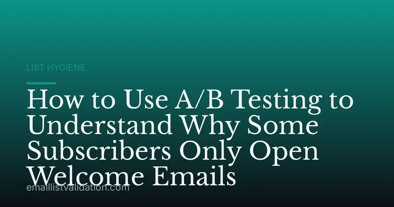 How to Use A/B Testing to Understand Why Some Subscribers Only Open Welcome Emails