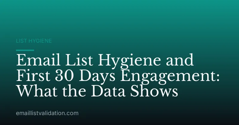 Email List Hygiene and First 30 Days Engagement: What the Data Shows