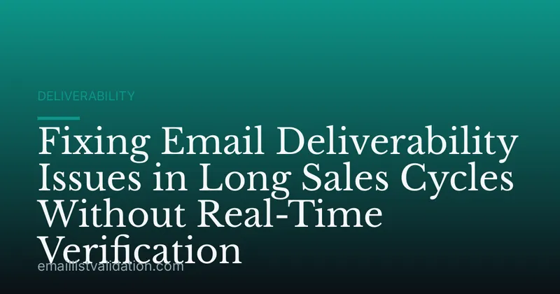 Fixing Email Deliverability Issues in Long Sales Cycles Without Real-Time Verification