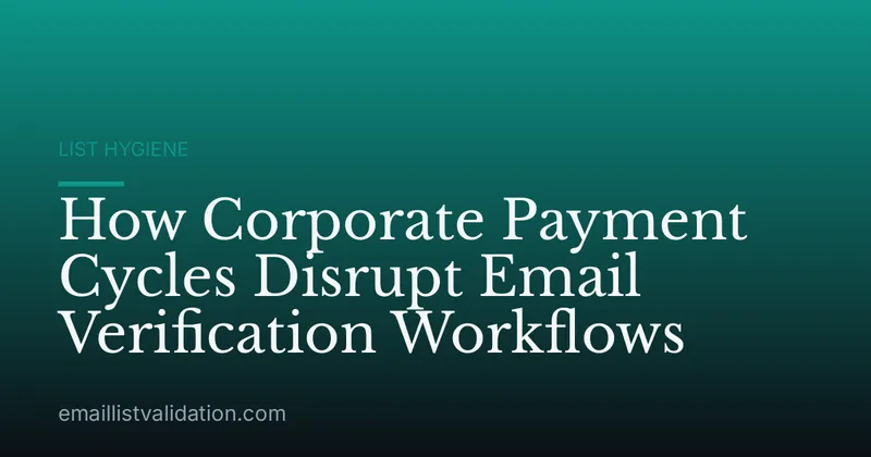 How Corporate Payment Cycles Disrupt Email Verification Workflows