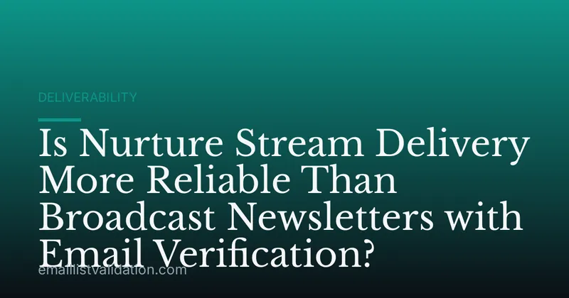 Is Nurture Stream Delivery More Reliable Than Broadcast Newsletters with Email Verification?