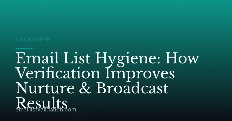 Email List Hygiene: How Verification Improves Nurture & Broadcast Results