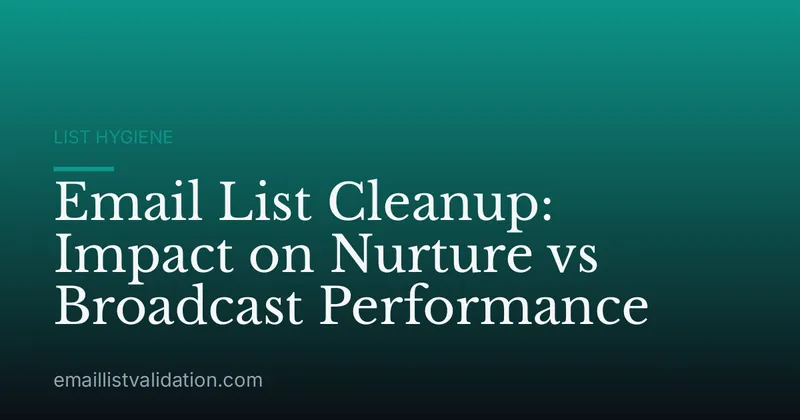 Email List Cleanup: Impact on Nurture vs Broadcast Performance