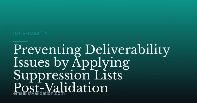 Preventing Deliverability Issues by Applying Suppression Lists Post-Validation