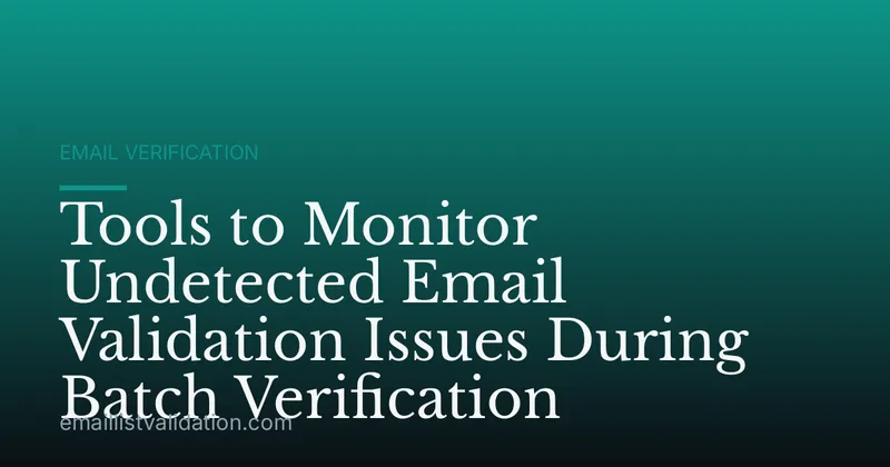 Tools to Monitor Undetected Email Validation Issues During Batch Verification