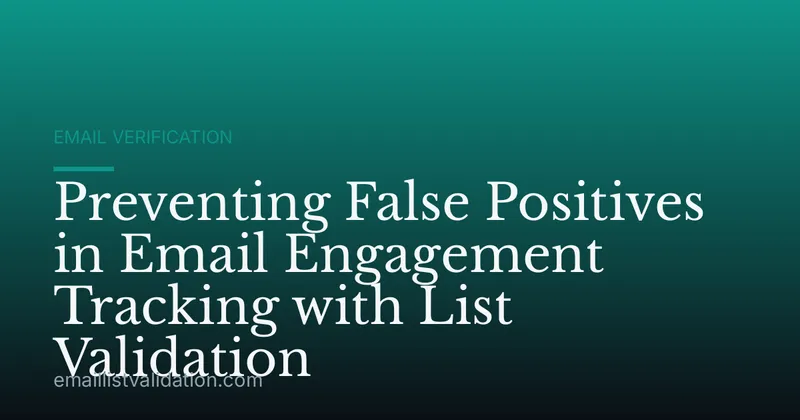 Preventing False Positives in Email Engagement Tracking with List Validation