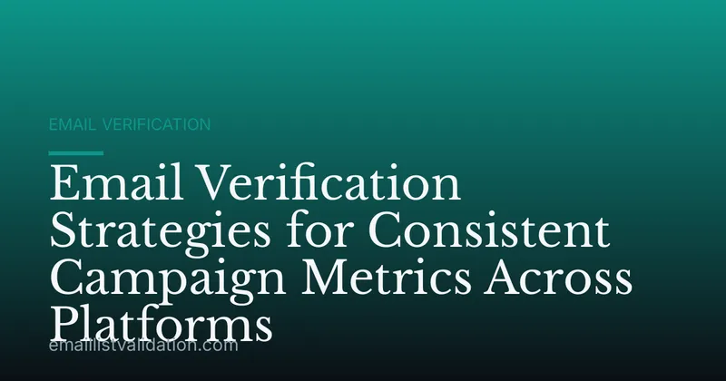 Email Verification Strategies for Consistent Campaign Metrics Across Platforms