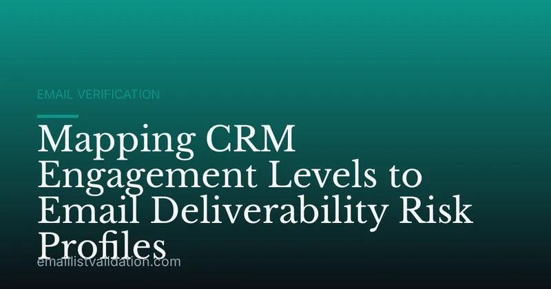 Mapping CRM Engagement Levels to Email Deliverability Risk Profiles