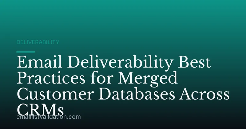 Email Deliverability Best Practices for Merged Customer Databases Across CRMs