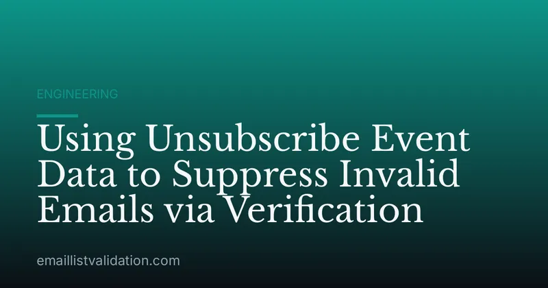 Using Unsubscribe Event Data to Suppress Invalid Emails via Verification