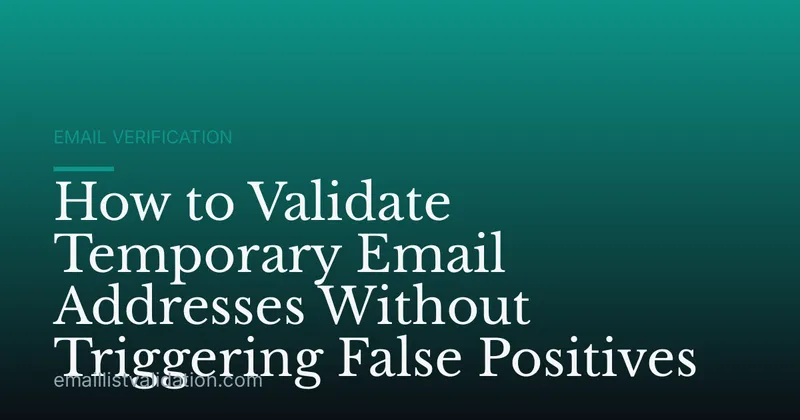 How to Validate Temporary Email Addresses Without Triggering False Positives