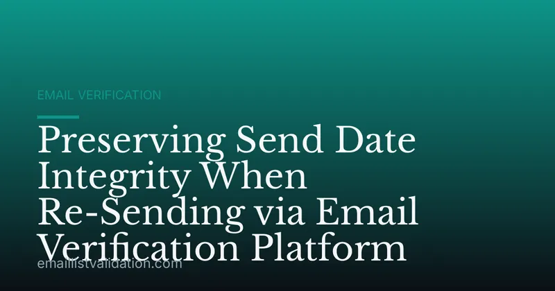 Preserving Send Date Integrity When Re-Sending via Email Verification Platform