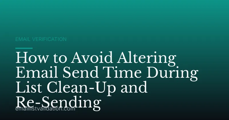 How to Avoid Altering Email Send Time During List Clean-Up and Re-Sending