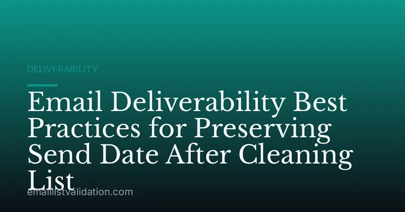 Email Deliverability Best Practices for Preserving Send Date After Cleaning List
