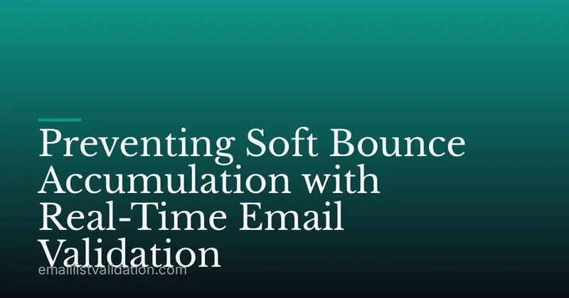 Preventing Soft Bounce Accumulation with Real-Time Email Validation