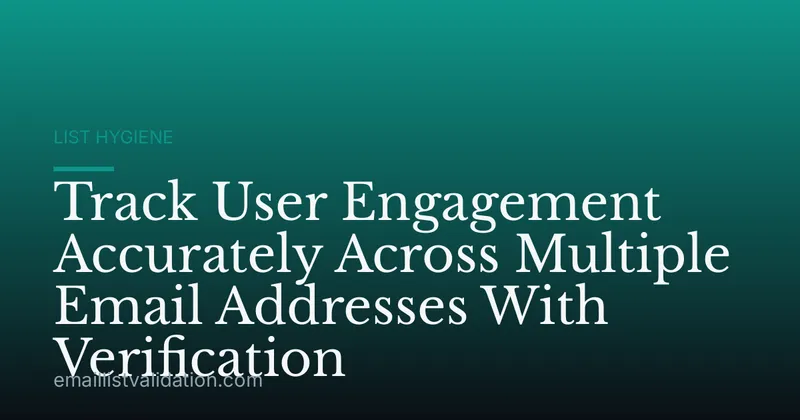 Track User Engagement Accurately Across Multiple Email Addresses With Verification