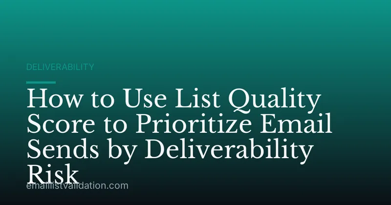 How to Use List Quality Score to Prioritize Email Sends by Deliverability Risk
