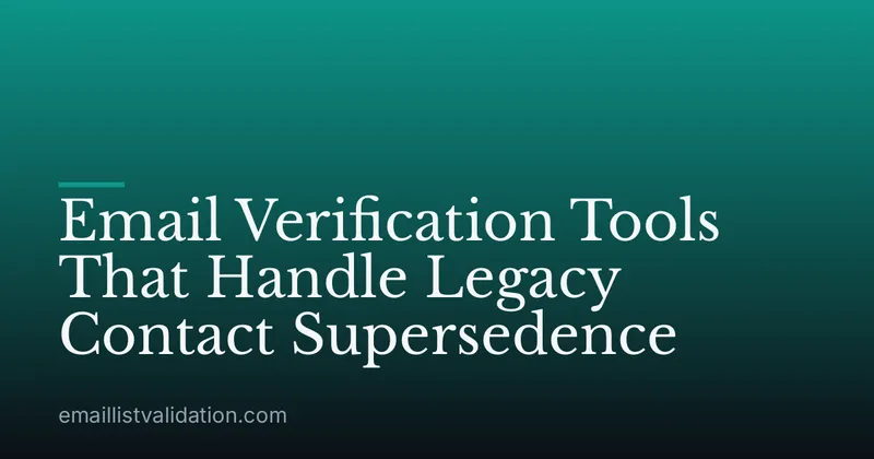 Email Verification Tools That Handle Legacy Contact Supersedence