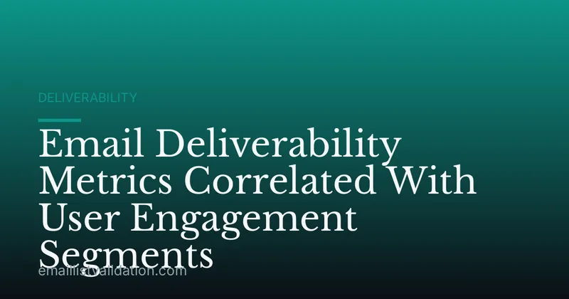 Email Deliverability Metrics Correlated With User Engagement Segments