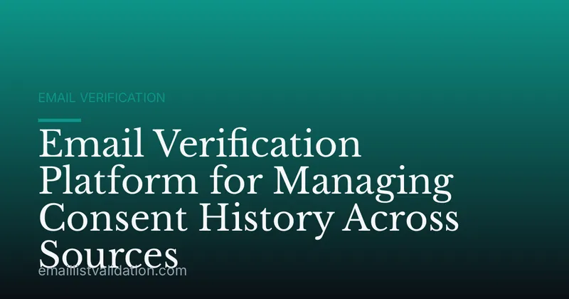 Email Verification Platform for Managing Consent History Across Sources