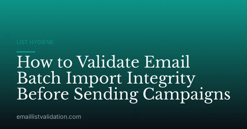 How to Validate Email Batch Import Integrity Before Sending Campaigns