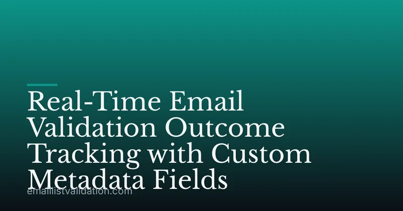 Real-Time Email Validation Outcome Tracking with Custom Metadata Fields