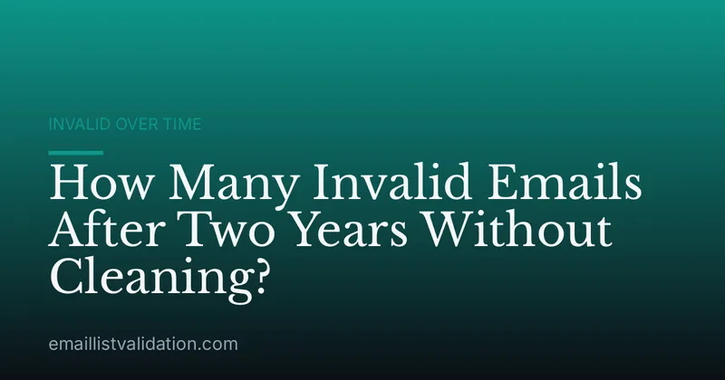 How Many Invalid Emails After Two Years Without Cleaning?
