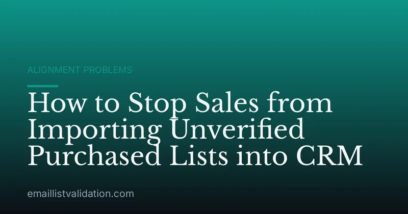 How to Stop Sales from Importing Unverified Purchased Lists into CRM