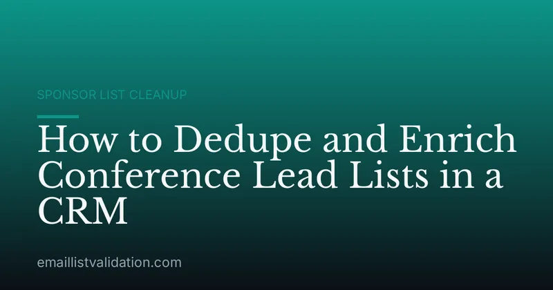 How to Dedupe and Enrich Conference Lead Lists in a CRM