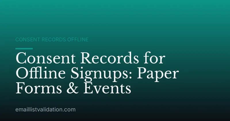 Consent Records for Offline Signups: Paper Forms & Events