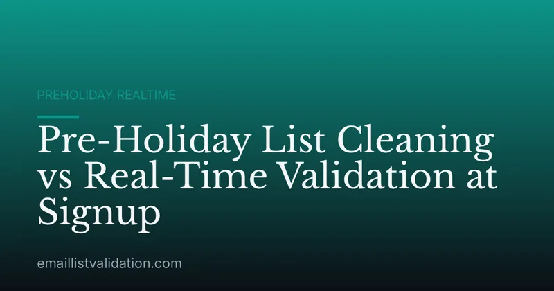 Pre-Holiday List Cleaning vs Real-Time Validation at Signup