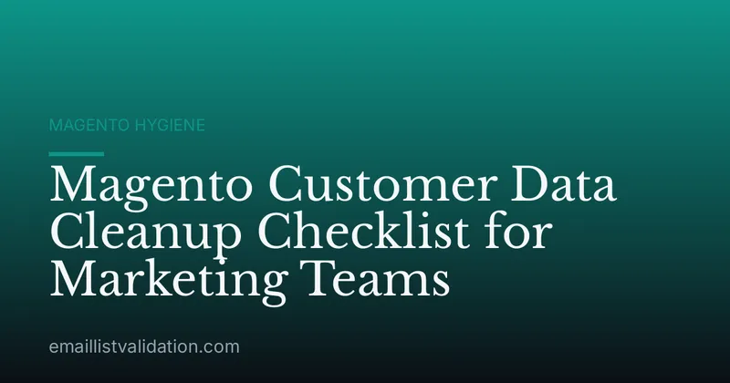 Magento Customer Data Cleanup Checklist for Marketing Teams