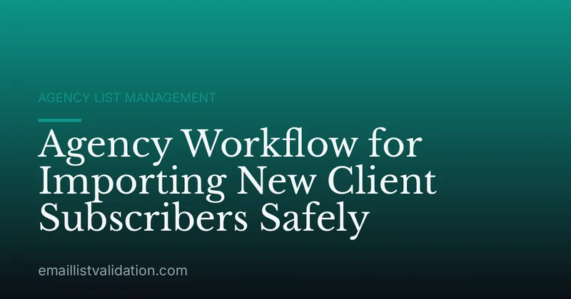 Agency Workflow for Importing New Client Subscribers Safely