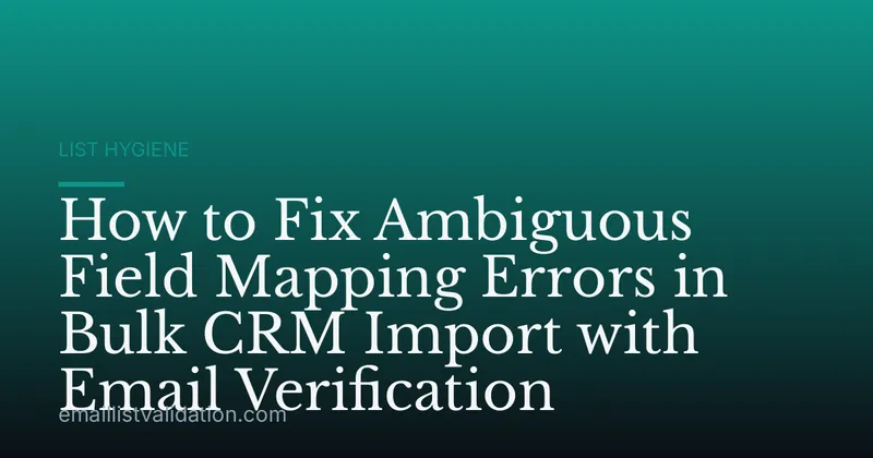 How to Fix Ambiguous Field Mapping Errors in Bulk CRM Import with Email Verification