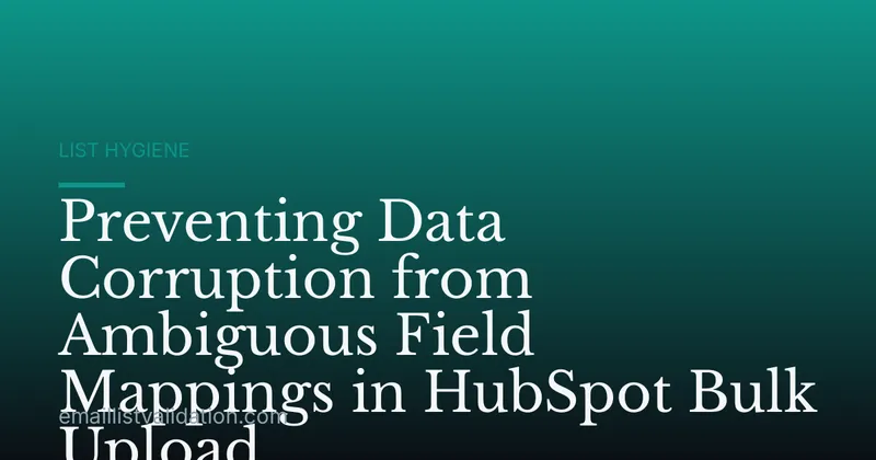 Preventing Data Corruption from Ambiguous Field Mappings in HubSpot Bulk Upload
