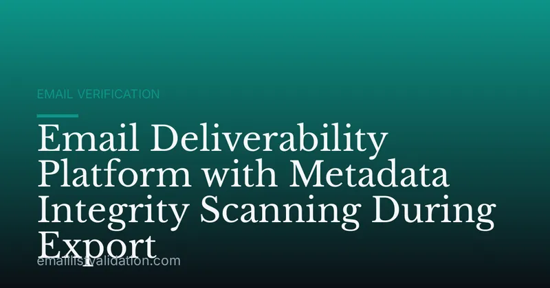 Email Deliverability Platform with Metadata Integrity Scanning During Export
