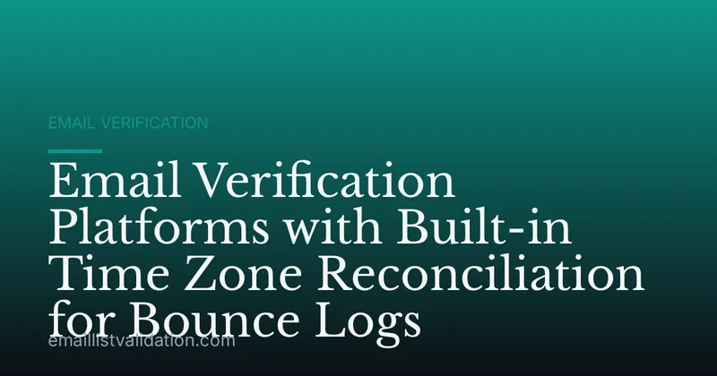 Email Verification Platforms with Built-in Time Zone Reconciliation for Bounce Logs