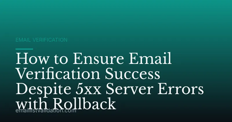 How to Ensure Email Verification Success Despite 5xx Server Errors with Rollback